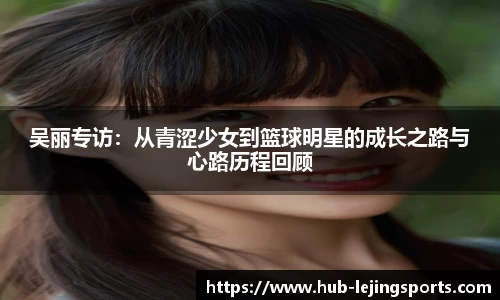 吴丽专访：从青涩少女到篮球明星的成长之路与心路历程回顾