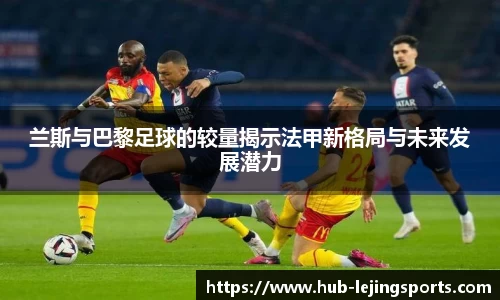 兰斯与巴黎足球的较量揭示法甲新格局与未来发展潜力