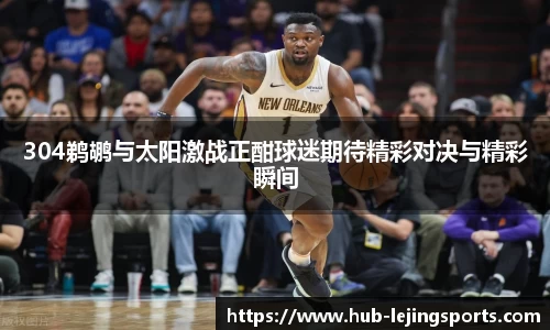304鹈鹕与太阳激战正酣球迷期待精彩对决与精彩瞬间